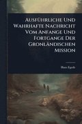 Ausf�1/4hrliche Und Wahrhafte Nachricht Vom Anfange Und Fortgange Der Gronl�ndischen Mission