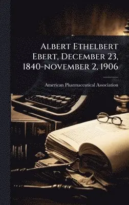 American Pharmaceutical Association - Albert Ethelbert Ebert, December 23, 1840-november 2, 1906, Inbunden. Tillgänglighet: Tillfälligt slut