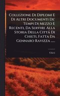 Collezione Di Diplomi E Di Altri Documenti De' Tempi Di Mezzo E Recenti, Da Servire Alla Storia Della Citt� Di Chieti, Fatta Da Gennaro Ravizza ......