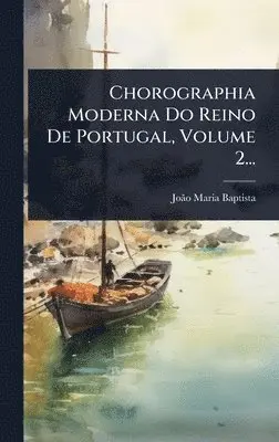 Joã£o Maria Baptista - Chorographia Moderna Do Reino De Portugal, Volume 2..., Inbunden. Tillgänglighet: Lägg i varukorg