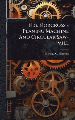 Nicholas G Norcross - N.g. Norcross's Planing Machine And Circular Saw-mill, Inbunden