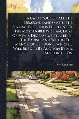 Langford (Abraham) - Catalogue Of All The Demesne Lands (with The Several Erections Thereon) Of The Most Noble William, Duke Of Powis, Deceased, Situated In The Parish, And Within The Manor Of Hendon, ... Which, ... Will Be Sold By Auction By Mr. Langford, ... On, Häftad. Tillgänglighet: Lägg i varukorg