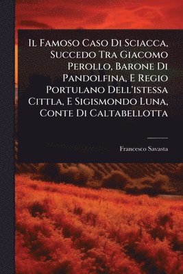 Francesco Savasta - Famoso Caso Di Sciacca, Succedo Tra Giacomo Perollo, Barone Di Pandolfina, E Regio Portulano Dell'istessa Cittla, E Sigismondo Luna, Conte Di Caltabellotta, Häftad