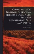 Corografia Dei Territori Di Modena, Reggio, E Degli Altri Stati GiÃ Appartenenti Alla Casa D'este...