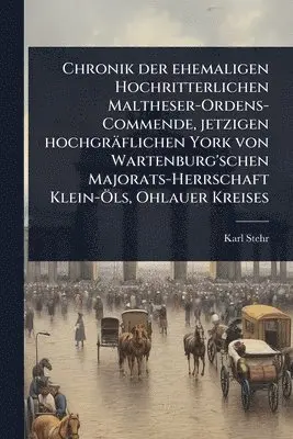 Chronik der ehemaligen Hochritterlichen Maltheser-Ordens-Commende, jetzigen hochgräflichen York von Wartenburg'schen Majorats-Herrschaft Klein-Ã-ls, Ohlauer Kreises