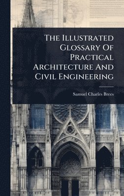 Samuel Charles Brees - Illustrated Glossary Of Practical Architecture And Civil Engineering, Inbunden. Tillgänglighet: Lägg i varukorg