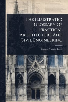 Samuel Charles Brees - Illustrated Glossary Of Practical Architecture And Civil Engineering, Häftad. Tillgänglighet: Lägg i varukorg