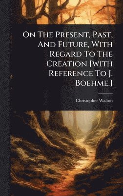 Christopher Walton - On The Present, Past, And Future, With Regard To The Creation [with Reference To J. Boehme.], Inbunden. Tillgänglighet: Lägg i varukorg