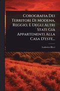 Corografia Dei Territori Di Modena, Reggio, E Degli Altri Stati GiÃ Appartenenti Alla Casa D'este...