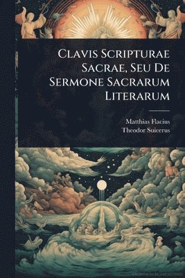 Matthias Flacius, Theodor Suicerus - Clavis Scripturae Sacrae, Seu De Sermone Sacrarum Literarum, Häftad
