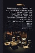 Medicinal-Wesen des Preussischen Staates. Eine systematisch geordnete Sammlung aller auf dasselbe Bezug habenden gesetzlichen Bestimmungen... Zweiter Theil