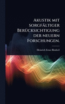 Heinrich Ernst Bindseil - Akustik mit sorgfältiger BerÃ1/4cksichtigung der neuern Forschungen., Inbunden