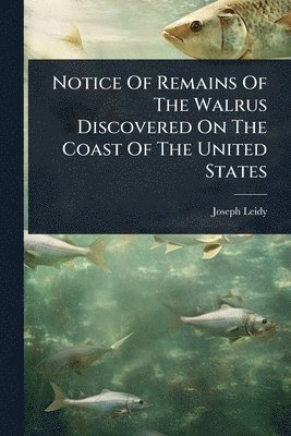 Joseph Leidy - Notice Of Remains Of The Walrus Discovered On The Coast Of The United States, Häftad. Tillgänglighet: Lägg i varukorg