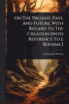 Christopher Walton - On The Present, Past, And Future, With Regard To The Creation [with Reference To J. Boehme.], Häftad. Tillgänglighet: Lägg i varukorg