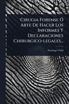 Cirugia Forense Ã" Arte De Hacer Los Informes Y Declaraciones Chirurgico-legales...