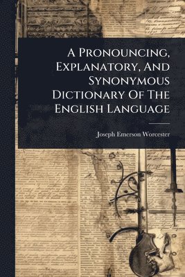 Joseph Emerson Worcester - Pronouncing, Explanatory, And Synonymous Dictionary Of The English Language, Häftad. Tillgänglighet: Lägg i varukorg