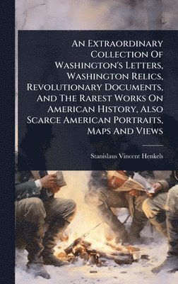 Stanislaus Vincent Henkels - Extraordinary Collection Of Washington's Letters, Washington Relics, Revolutionary Documents, And The Rarest Works On American History, Also Scarce American Portraits, Maps And Views, Inbunden. Tillgänglighet: Lägg i varukorg