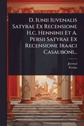 D. Iunii Iuvenalis Satyrae Ex Recensione H.c. Henninii Et A. Persii Satyrae Ex Recensione Iraaci Casauboni...