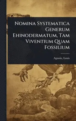 Agassiz Louis 1807-1873 - Nomina Systematica Generum Ehinodermatum, Tam Viventium Quam Fossilium, Inbunden. Tillgänglighet: Lägg i varukorg