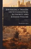 Jerusalem; a Treatise on Ecclesiastical Authority and Judaism Volume