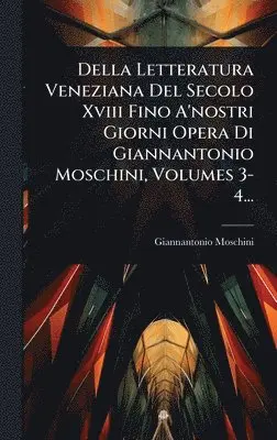Giannantonio Moschini - Della Letteratura Veneziana Del Secolo Xviii Fino A'nostri Giorni Opera Di Giannantonio Moschini, Volumes 3-4..., Inbunden. Tillgänglighet: Lägg i varukorg