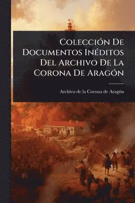 ColecciÃ3n De Documentos InÃ(c)ditos Del Archivo De La Corona De AragÃ3n