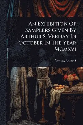 Exhibition Of Samplers Given By Arthur S. Vernay In October In The Year Mcmxvi