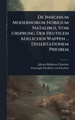 Johann Balthasar Charisius - De Insignium Modernorum Nobilium Natalibus, Vom Ursprung Der Heutigen Adelichen Wappen ... Dissertationem Priorem, Inbunden