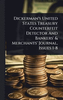 Anonymous - Dickerman's United States Treasury Counterfeit Detector And Bankers' & Merchants' Journal, Issues 1-8, Inbunden