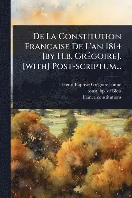 France Constitutions - De La Constitution Française De L'an 1814 [by H.b. GrÃ(c)goire]. [with] Post-scriptum..., Häftad. Tillgänglighet: Lägg i varukorg
