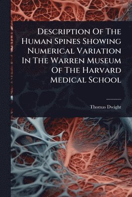 Thomas Dwight - Description Of The Human Spines Showing Numerical Variation In The Warren Museum Of The Harvard Medical School, Häftad. Tillgänglighet: Lägg i varukorg