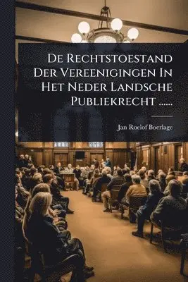 De Rechtstoestand Der Vereenigingen In Het Neder Landsche Publiekrecht ......