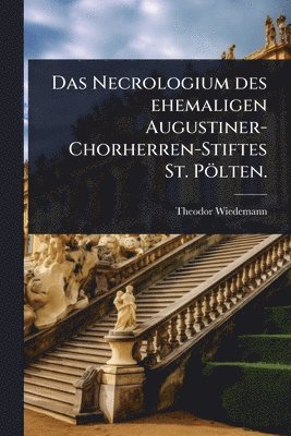 Theodor Wiedemann - Necrologium des ehemaligen Augustiner-Chorherren-Stiftes St. Pölten., Häftad. Tillgänglighet: Lägg i varukorg