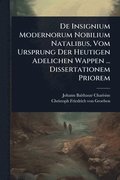 De Insignium Modernorum Nobilium Natalibus, Vom Ursprung Der Heutigen Adelichen Wappen ... Dissertationem Priorem