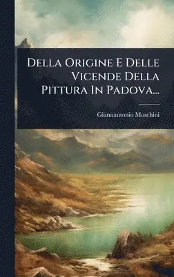 Giannantonio Moschini - Della Origine E Delle Vicende Della Pittura In Padova..., Inbunden. Tillgänglighet: Lägg i varukorg