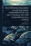 Den Swenske Fiskaren, Eller W�lment Underr�ttelse Om Det I Swerige Nu F�r Tiden Brukeliga Fiskeri