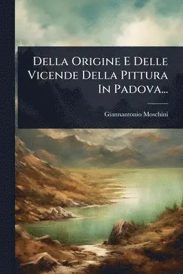 Giannantonio Moschini - Della Origine E Delle Vicende Della Pittura In Padova..., Häftad. Tillgänglighet: Lägg i varukorg