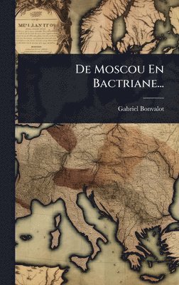 Gabriel Bonvalot - De Moscou En Bactriane..., Inbunden
