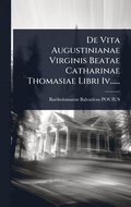 De Vita Augustinianae Virginis Beatae Catharinae Thomasiae Libri Iv......