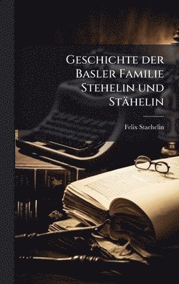 Felix Staehelin - Geschichte der Basler Familie Stehelin und Stähelin, Inbunden