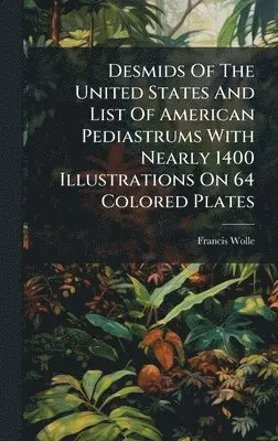Francis Wolle - Desmids Of The United States And List Of American Pediastrums With Nearly 1400 Illustrations On 64 Colored Plates, Inbunden. Tillgänglighet: Lägg i varukorg