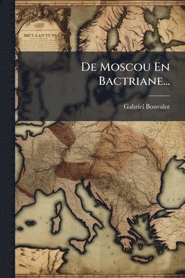Gabriel Bonvalot - De Moscou En Bactriane..., Häftad
