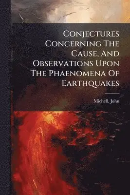 Conjectures Concerning The Cause, And Observations Upon The Phaenomena Of Earthquakes