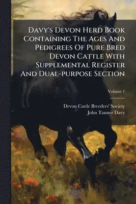 Davy's Devon Herd Book Containing The Ages And Pedigrees Of Pure Bred Devon Cattle With Supplemental Register And Dual-purpose Section