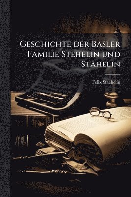Felix Staehelin - Geschichte der Basler Familie Stehelin und Stähelin, Häftad