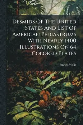 Francis Wolle - Desmids Of The United States And List Of American Pediastrums With Nearly 1400 Illustrations On 64 Colored Plates, Häftad. Tillgänglighet: Lägg i varukorg