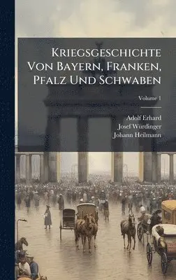 Adolf Erhard, Josef Wã1/4rdinger, Johann Heilmann - Kriegsgeschichte Von Bayern, Franken, Pfalz Und Schwaben, Inbunden. Tillgänglighet: Lägg i varukorg
