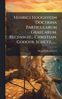 Henrici Hoogeveen Doctrina Particularum Graecarum. Recensuit... Christian. Godofr. Sch1/4tz, ......