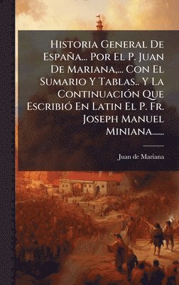 Juan De Mariana - Historia General De España... Por El P. Juan De Mariana, ... Con El Sumario Y Tablas.. Y La ContinuaciÃ3n Que EscribiÃ3 En Latin El P. Fr. Joseph Manuel Miniana......, Inbunden