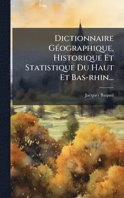 Jacques Baquol - Dictionnaire GÃ(c)ographique, Historique Et Statistique Du Haut Et Bas-rhin..., Inbunden. Tillgänglighet: Lägg i varukorg
